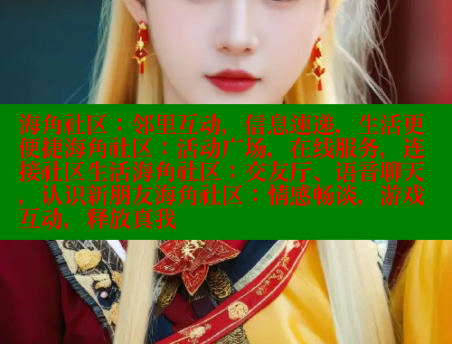 海角社区：邻里互动，信息速递，生活更便捷海角社区：活动广场，在线服务，连接社区生活海角社区：交友厅、语音聊天，认识新朋友海角社区：情感畅谈，游戏互动，释放真我