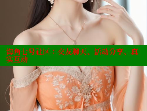 海角七号社区：交友聊天、活动分享、真实互动