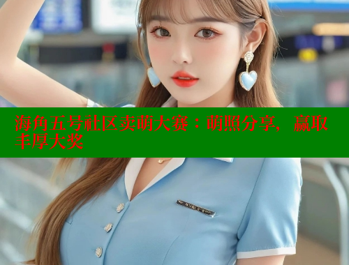 海角五号社区卖萌大赛：萌照分享，赢取丰厚大奖
