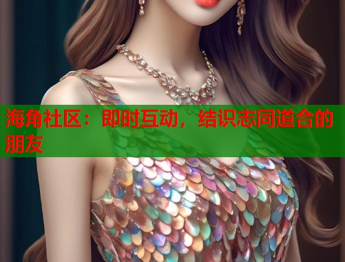海角社区：即时互动，结识志同道合的朋友