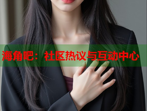 海角吧：社区热议与互动中心