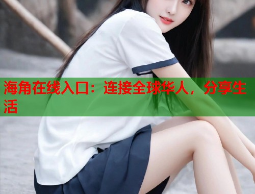 海角在线入口：连接全球华人，分享生活