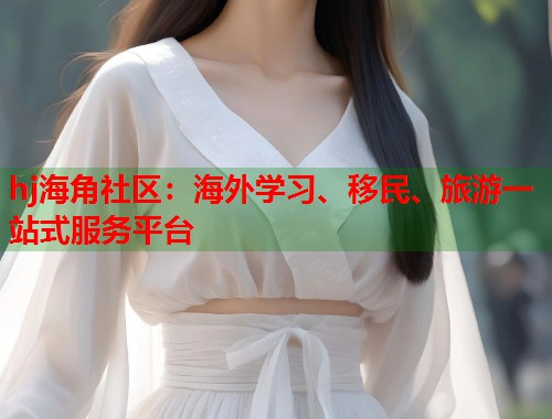 hj海角社区：海外学习、移民、旅游一站式服务平台