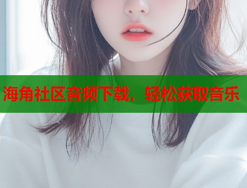 海角社区音频下载，轻松获取音乐