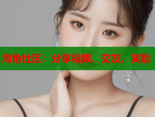 海角社区：分享视频、交友、奖励