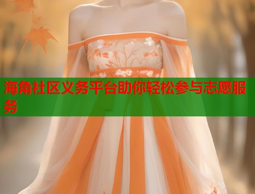 海角社区义务平台助你轻松参与志愿服务