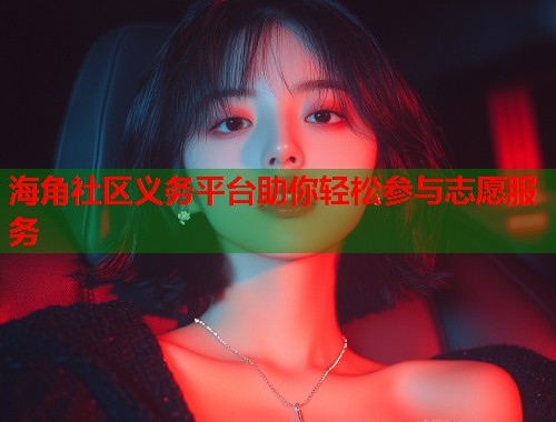 海角社区义务平台助你轻松参与志愿服务