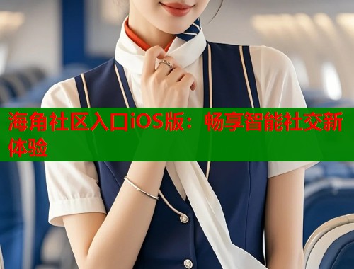 海角社区入口iOS版：畅享智能社交新体验