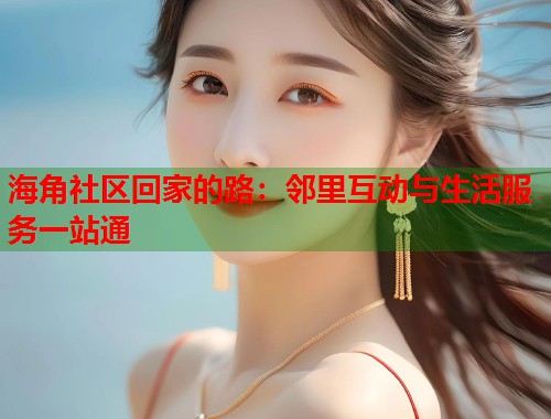海角社区回家的路：邻里互动与生活服务一站通