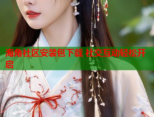 海角社区安装包下载 社交互动轻松开启