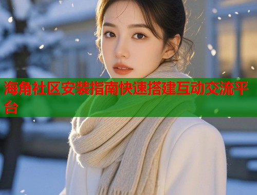 海角社区安装指南快速搭建互动交流平台