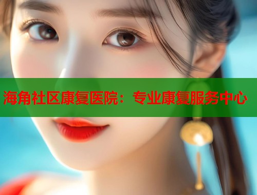 海角社区康复医院：专业康复服务中心