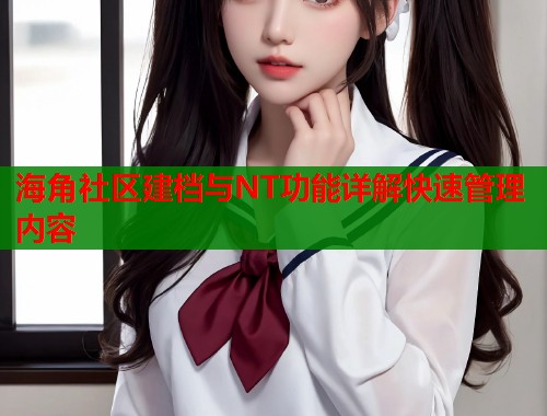 海角社区建档与NT功能详解快速管理内容