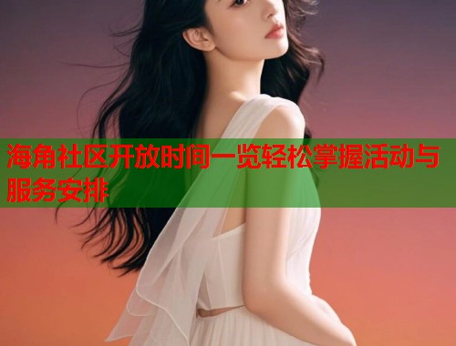 海角社区开放时间一览轻松掌握活动与服务安排