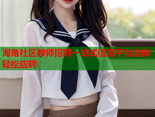 海角社区教师招聘一站式信息平台助你轻松应聘
