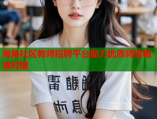 海角社区教师招聘平台助力优质师资精准对接