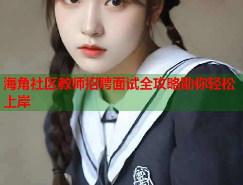 海角社区教师招聘面试全攻略助你轻松上岸