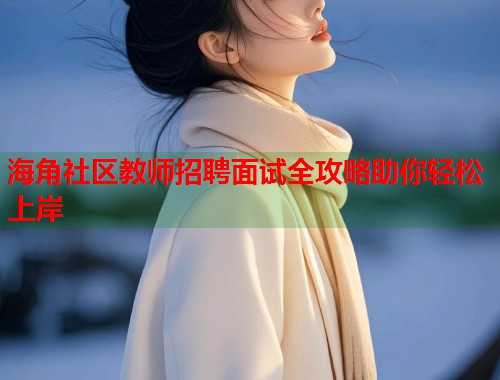 海角社区教师招聘面试全攻略助你轻松上岸