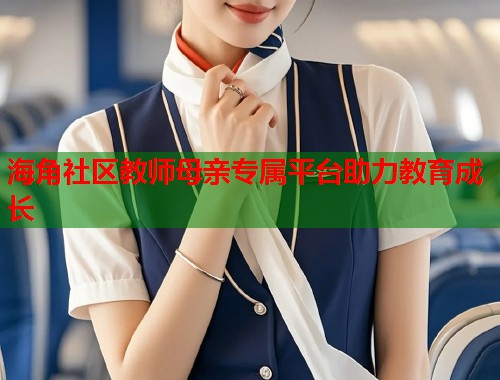 海角社区教师母亲专属平台助力教育成长