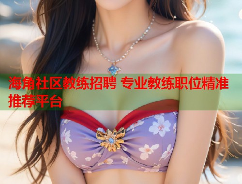 海角社区教练招聘 专业教练职位精准推荐平台