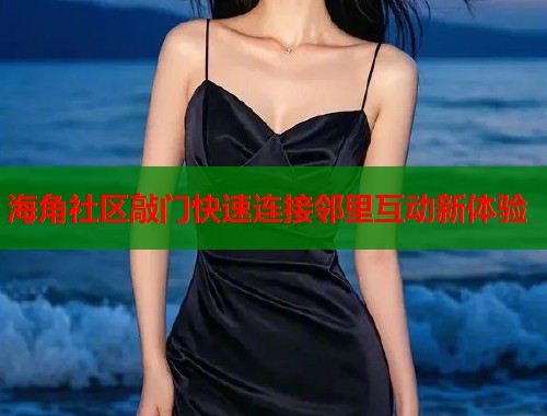 海角社区敲门快速连接邻里互动新体验