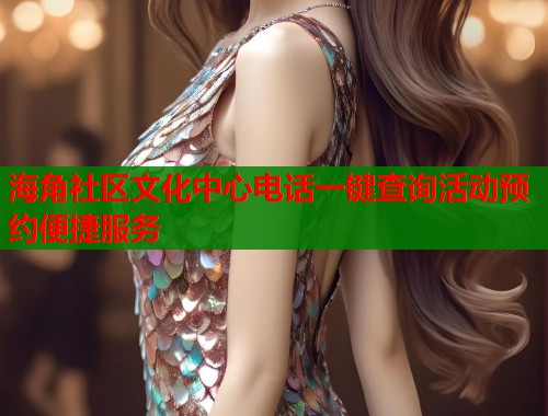 海角社区文化中心电话一键查询活动预约便捷服务