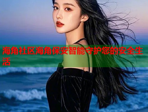 海角社区海角保安智能守护您的安全生活