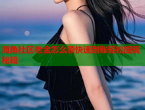 海角社区老金怎么领快速到账轻松提现秘籍