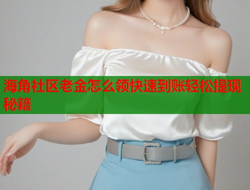 海角社区老金怎么领快速到账轻松提现秘籍