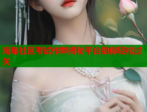 海角社区考试作弊揭秘平台助你轻松过关