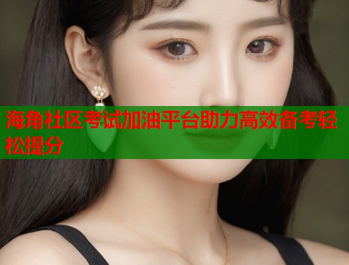 海角社区考试加油平台助力高效备考轻松提分