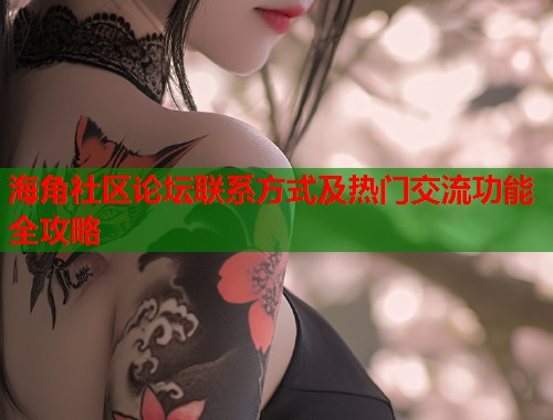 海角社区论坛联系方式及热门交流功能全攻略