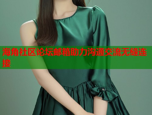 海角社区论坛邮箱助力沟通交流无缝连接