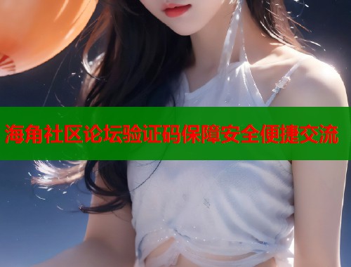 海角社区论坛验证码保障安全便捷交流