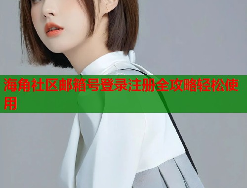 海角社区邮箱号登录注册全攻略轻松使用