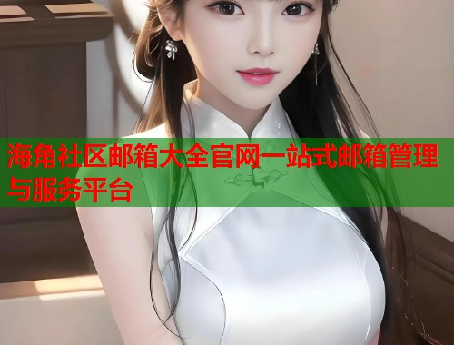 海角社区邮箱大全官网一站式邮箱管理与服务平台