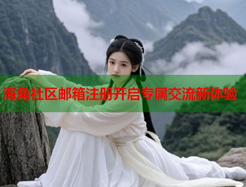 海角社区邮箱注册开启专属交流新体验