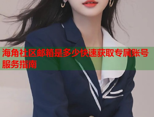 海角社区邮箱是多少快速获取专属账号服务指南