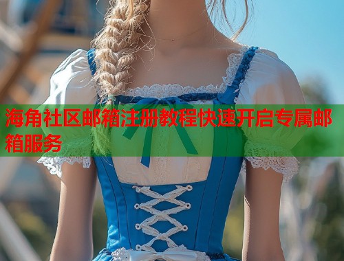 海角社区邮箱注册教程快速开启专属邮箱服务