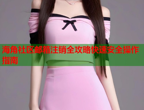 海角社区邮箱注销全攻略快速安全操作指南