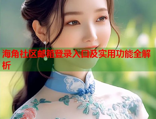 海角社区邮箱登录入口及实用功能全解析