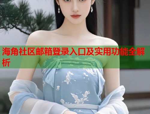 海角社区邮箱登录入口及实用功能全解析