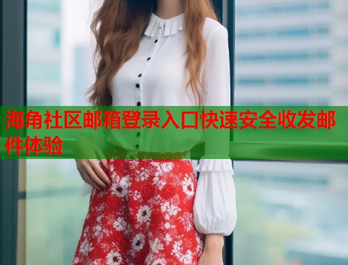 海角社区邮箱登录入口快速安全收发邮件体验