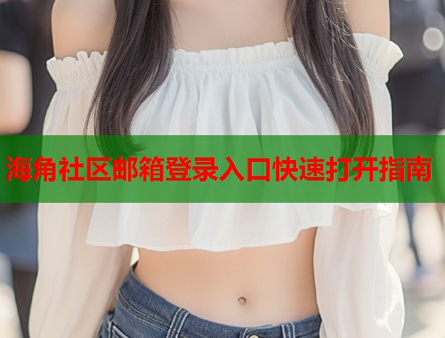海角社区邮箱登录入口快速打开指南