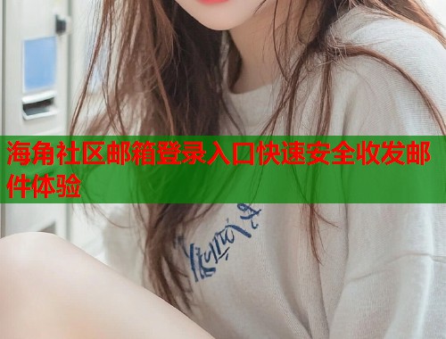 海角社区邮箱登录入口快速安全收发邮件体验