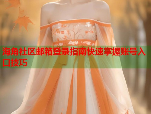 海角社区邮箱登录指南快速掌握账号入口技巧