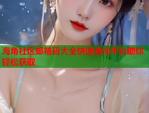 海角社区邮箱码大全快速查询平台助你轻松获取