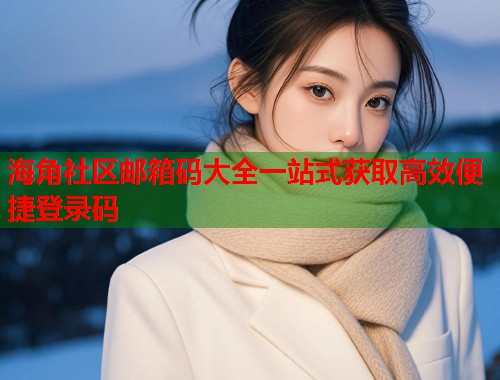 海角社区邮箱码大全一站式获取高效便捷登录码