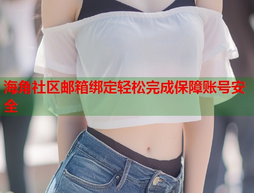 海角社区邮箱绑定轻松完成保障账号安全