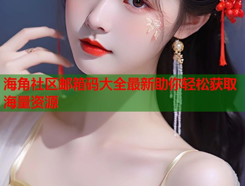 海角社区邮箱码大全最新助你轻松获取海量资源